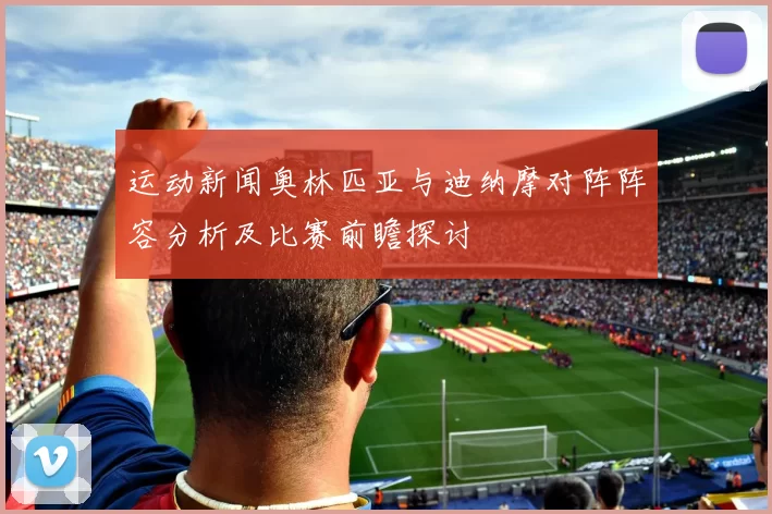运动新闻奥林匹亚与迪纳摩对阵阵容分析及比赛前瞻探讨